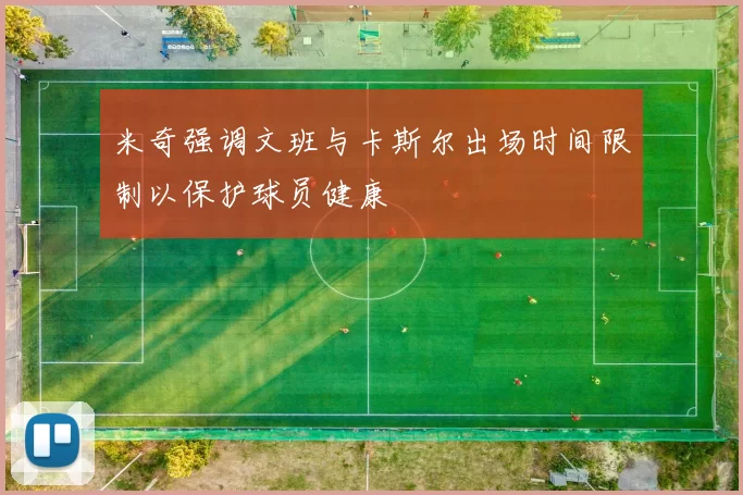 米奇强调文班与卡斯尔出场时间限制以保护球员健康