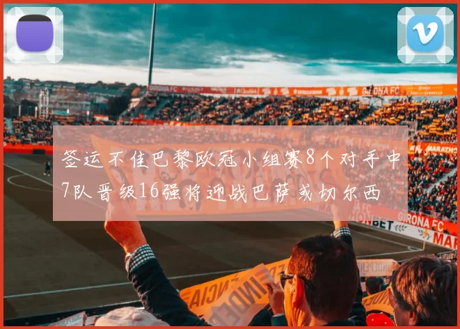 签运不佳巴黎欧冠小组赛8个对手中7队晋级16强将迎战巴萨或切尔西