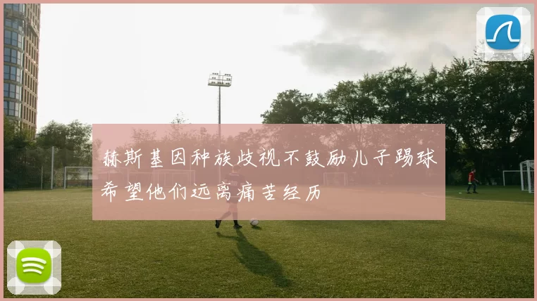 赫斯基因种族歧视不鼓励儿子踢球希望他们远离痛苦经历