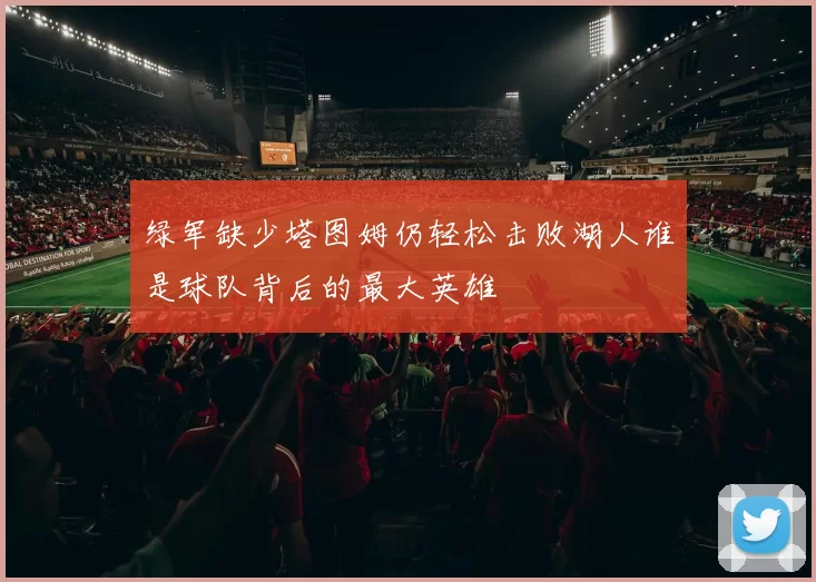 绿军缺少塔图姆仍轻松击败湖人谁是球队背后的最大英雄