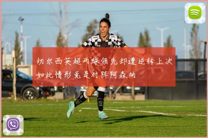 切尔西英超两球领先却遭逆转上次如此情形竟是对阵阿森纳