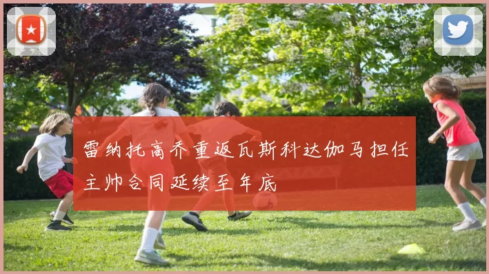 雷纳托高乔重返瓦斯科达伽马担任主帅合同延续至年底