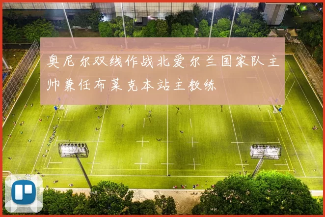 奥尼尔双线作战北爱尔兰国家队主帅兼任布莱克本站主教练